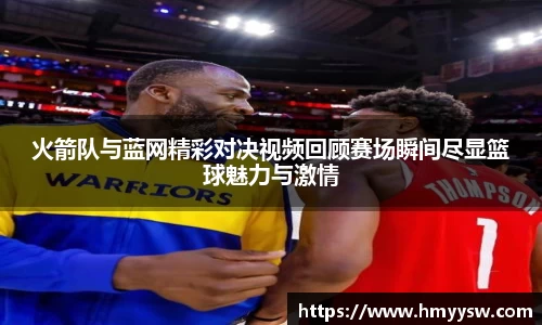 火箭队与蓝网精彩对决视频回顾赛场瞬间尽显篮球魅力与激情