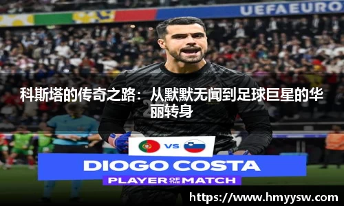 科斯塔的传奇之路：从默默无闻到足球巨星的华丽转身